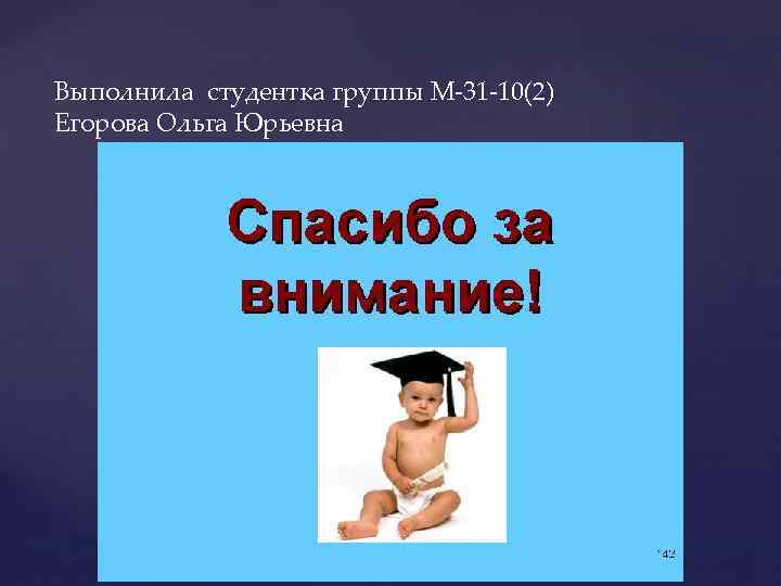 Выполнила студентка группы М-31 -10(2) Егорова Ольга Юрьевна 