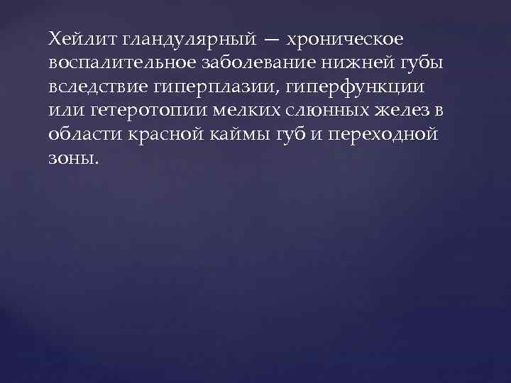 Хейлит гландулярный — хроническое воспалительное заболевание нижней губы вследствие гиперплазии, гиперфункции или гетеротопии мелких