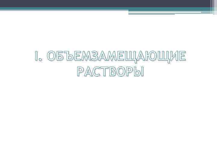 I. ОБЪЕМЗАМЕЩАЮЩИЕ РАСТВОРЫ 