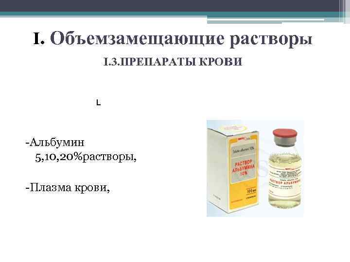 I. Объемзамещающие растворы I. 3. ПРЕПАРАТЫ КРОв. И L -Альбумин 5, 10, 20%растворы, -Плазма