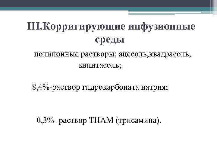 III. Корригирующие инфузионные среды полиионные растворы: ацесоль, квадрасоль, квинтасоль; 8, 4%-раствор гидрокарбоната натрия; 0,