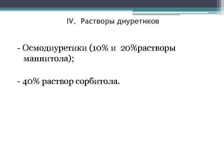 IV. Растворы диуретиков - Осмодиуретики (10% и 20%растворы маннитола); - 40% раствор сорбитола. 