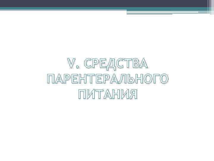 V. СРЕДСТВА ПАРЕНТЕРАЛЬНОГО ПИТАНИЯ 