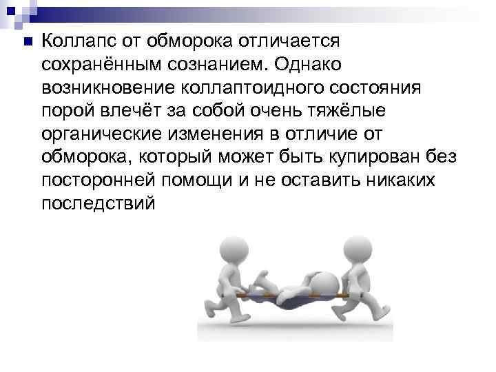 n Коллапс от обморока отличается сохранённым сознанием. Однако возникновение коллаптоидного состояния порой влечёт за