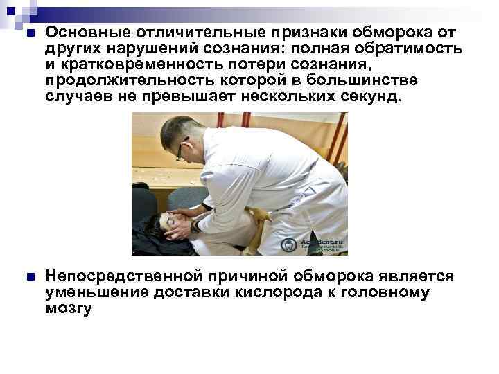 n Основные отличительные признаки обморока от других нарушений сознания: полная обратимость и кратковременность потери
