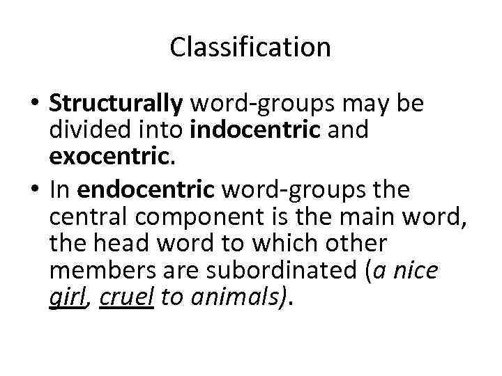 Classification • Structurally word-groups may be divided into indocentric and exocentric. • In endocentric