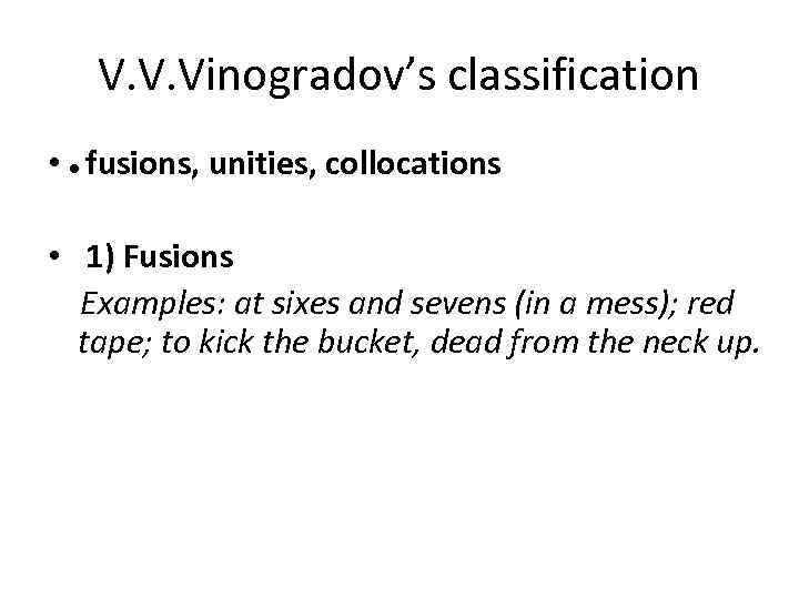 V. V. Vinogradov’s classification • • fusions, unities, collocations • 1) Fusions Examples: at