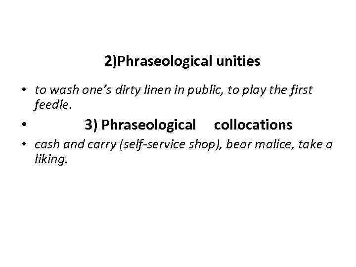 2)Phraseological unities • to wash one’s dirty linen in public, to play the first