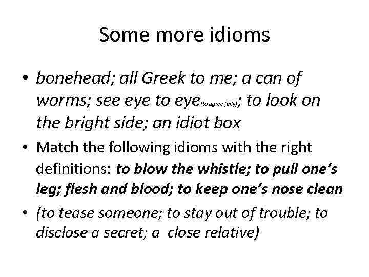 Some more idioms • bonehead; all Greek to me; a can of worms; see