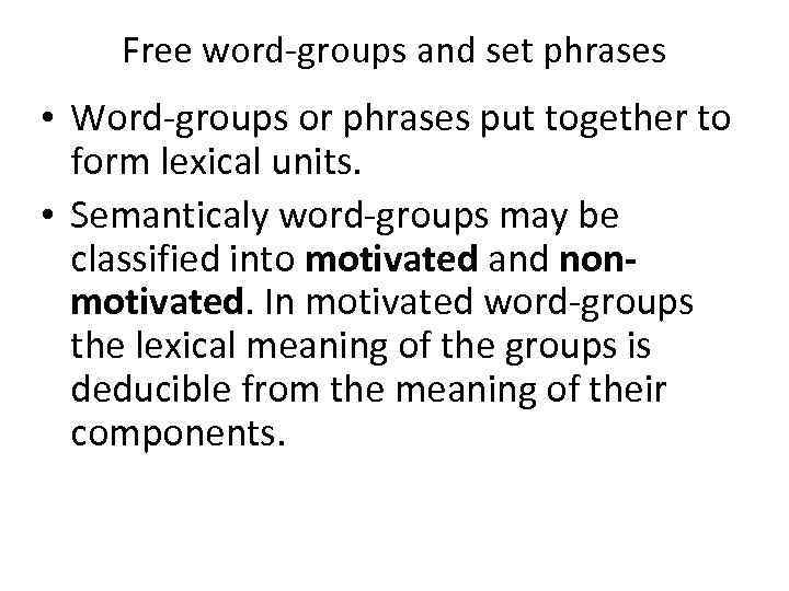 Free word-groups and set phrases • Word-groups or phrases put together to form lexical