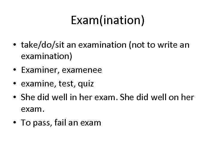 Exam(ination) • take/do/sit an examination (not to write an examination) • Examiner, examenee •