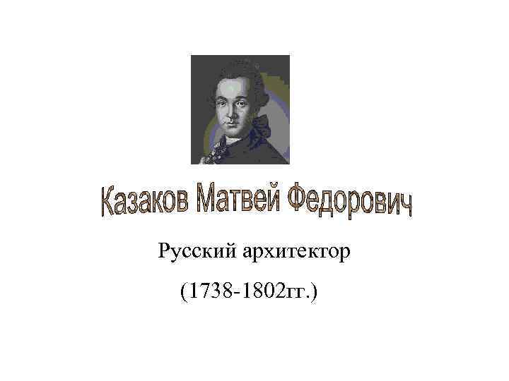  Русский архитектор (1738 -1802 гг. ) 