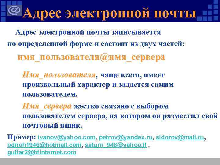 Адрес электронной почты записывается по определенной форме и состоит из двух частей: имя_пользователя@имя_сервера Имя_пользователя,