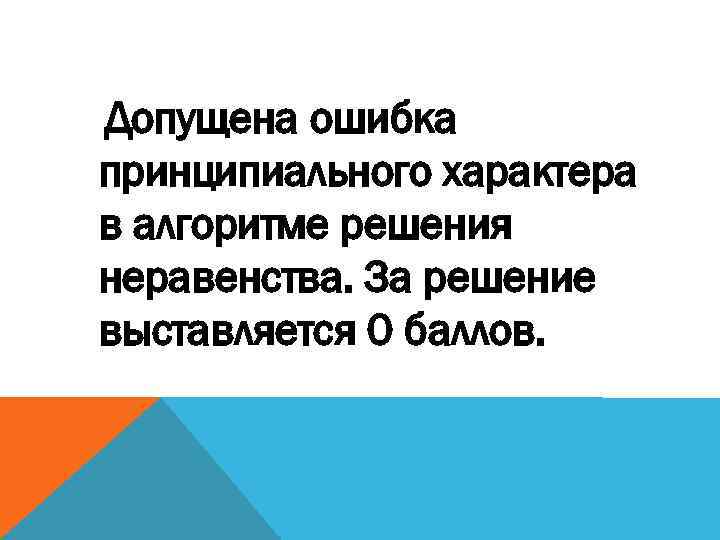 Допущена ошибка принципиального характера в алгоритме решения неравенства. За решение выставляется 0 баллов. 