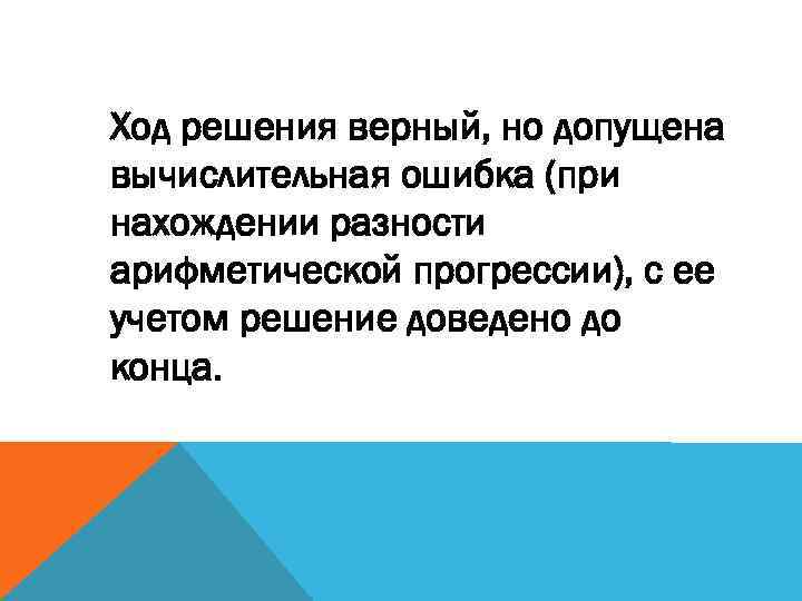 Ход решения верный, но допущена вычислительная ошибка (при нахождении разности арифметической прогрессии), с ее