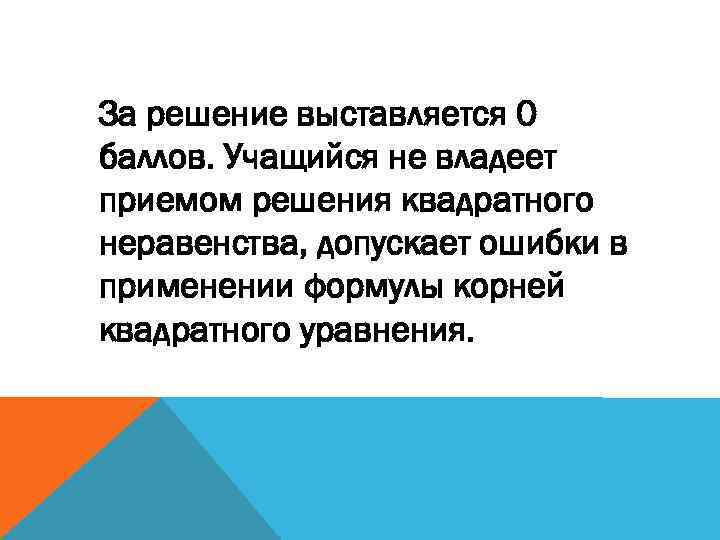 За решение выставляется 0 баллов. Учащийся не владеет приемом решения квадратного неравенства, допускает ошибки