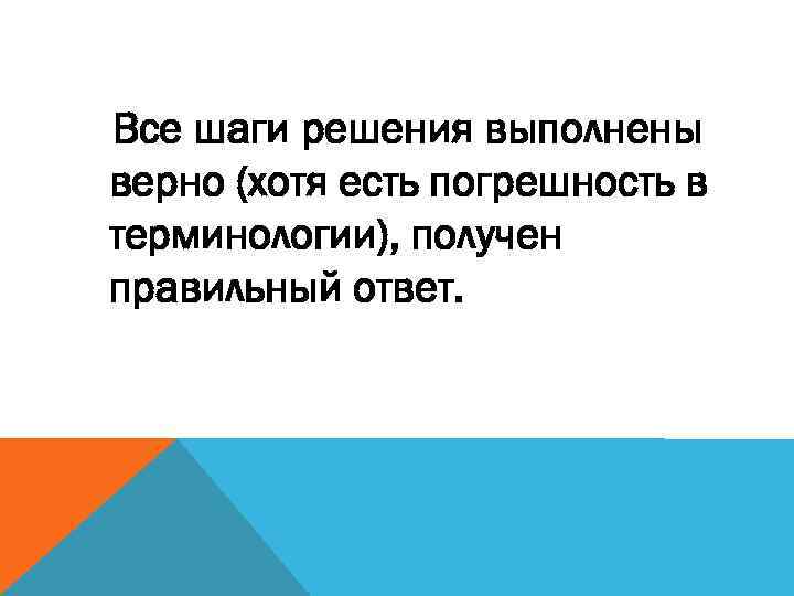 Все шаги решения выполнены верно (хотя есть погрешность в терминологии), получен правильный ответ. 