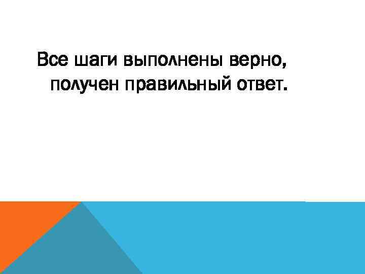 Все шаги выполнены верно, получен правильный ответ. 