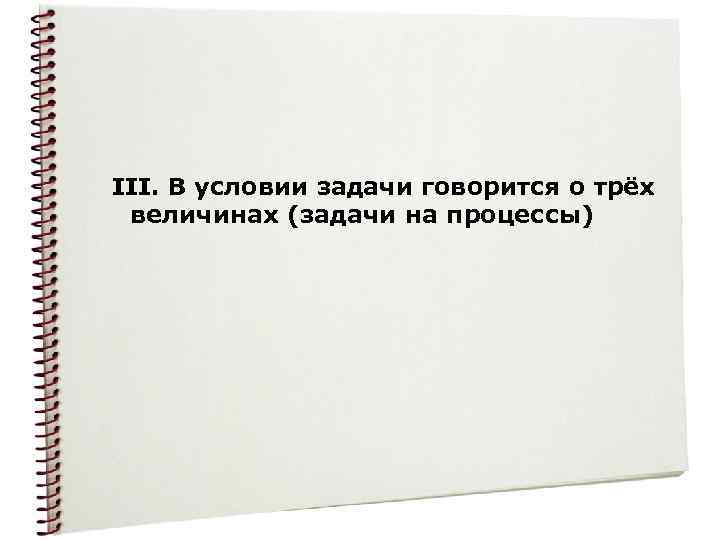  III. В условии задачи говорится о трёх величинах (задачи на процессы) 