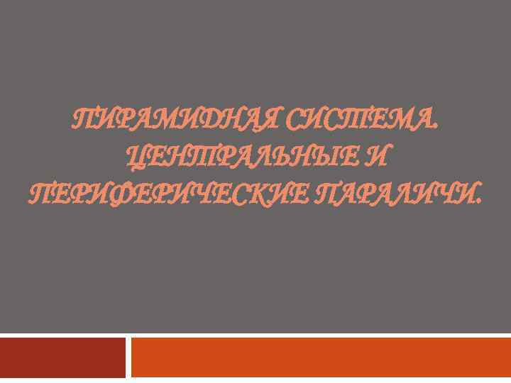 ПИРАМИДНАЯ СИСТЕМА. ЦЕНТРАЛЬНЫЕ И ПЕРИФЕРИЧЕСКИЕ ПАРАЛИЧИ. 