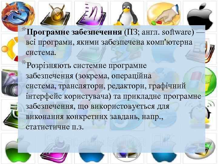 *Програмне забезпечення (ПЗ; англ. software) — всі програми, якими забезпечена комп'ютерна система. *Розрізняють системне