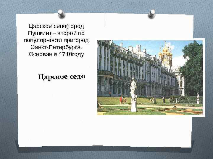 Царское село(город Пушкин) – второй по популярности пригород Санкт-Петербурга. Основан в 1710 году Царское