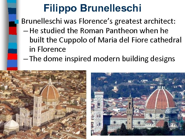 Filippo Brunelleschi ■ Brunelleschi was Florence’s greatest architect: – He studied the Roman Pantheon