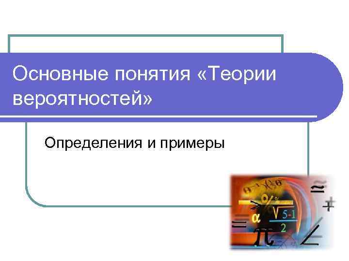 Основные понятия «Теории вероятностей» Определения и примеры 
