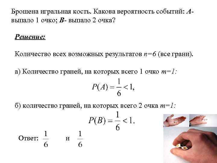 Брошена игральная кость. Какова вероятность событий: Авыпало 1 очко; В- выпало 2 очка? Решение: