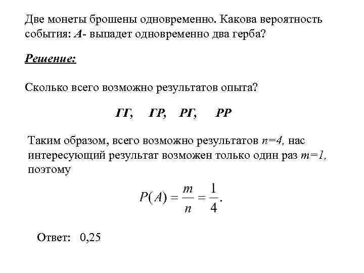 Две монеты брошены одновременно. Какова вероятность события: А- выпадет одновременно два герба? Решение: Сколько