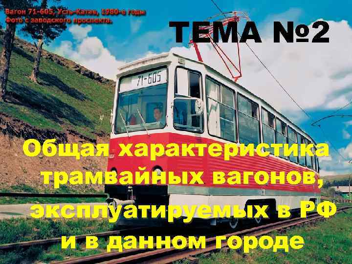 ТЕМА № 2 Общая характеристика трамвайных вагонов, эксплуатируемых в РФ и в данном городе