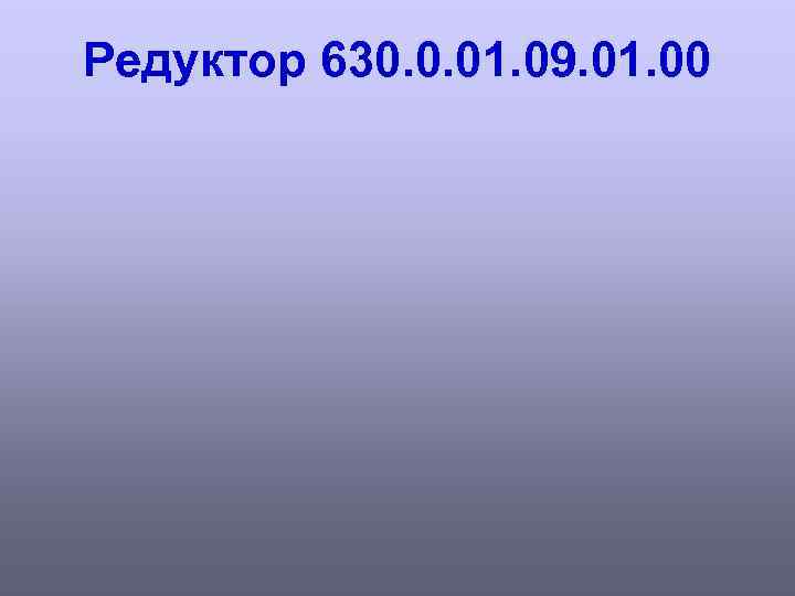 Редуктор 630. 0. 01. 09. 01. 00 