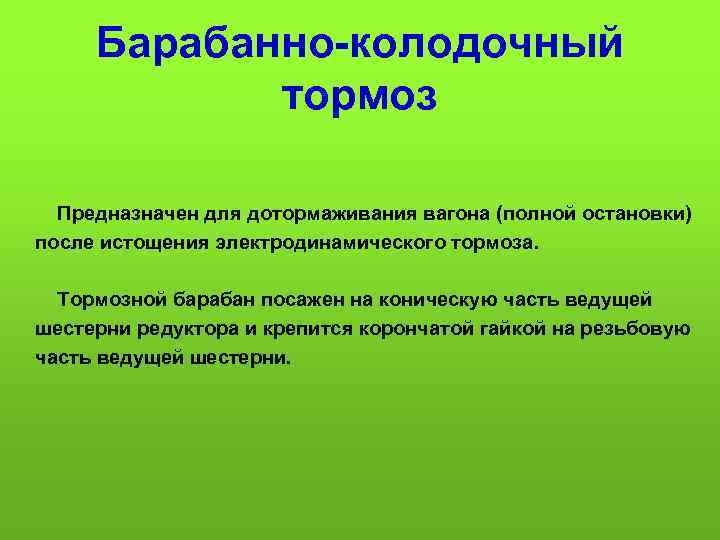 Барабанно колодочный тормоз Предназначен для дотормаживания вагона (полной остановки) после истощения электродинамического тормоза. Тормозной