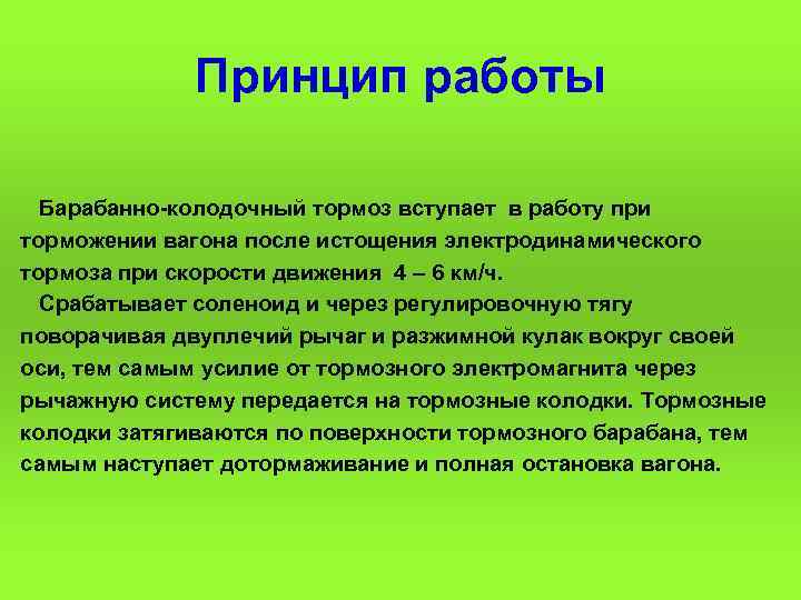 Принцип работы Барабанно колодочный тормоз вступает в работу при торможении вагона после истощения электродинамического