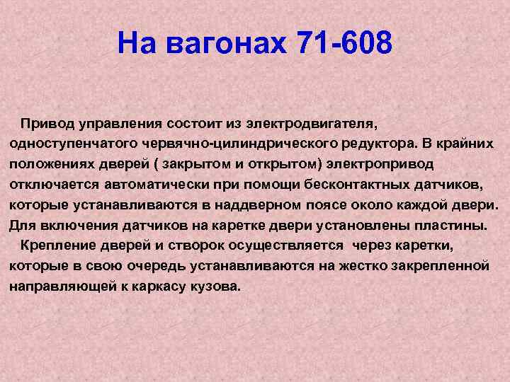 На вагонах 71 608 Привод управления состоит из электродвигателя, одноступенчатого червячно цилиндрического редуктора. В