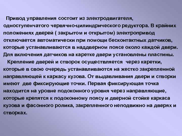  Привод управления состоит из электродвигателя, одноступенчатого червячно цилиндрического редуктора. В крайних положениях дверей