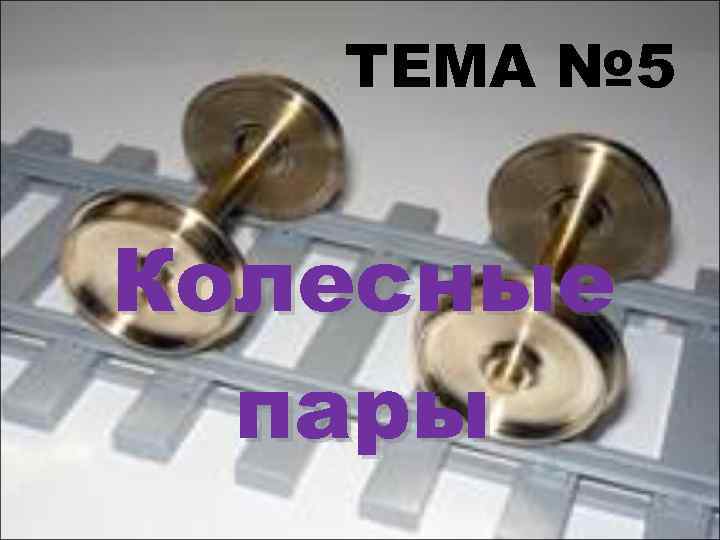 ТЕМА № 5 Колесные пары 