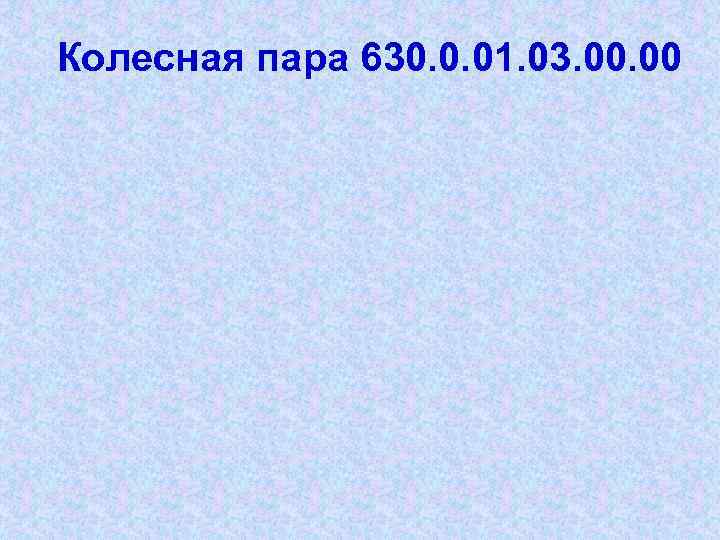 Колесная пара 630. 0. 01. 03. 00 