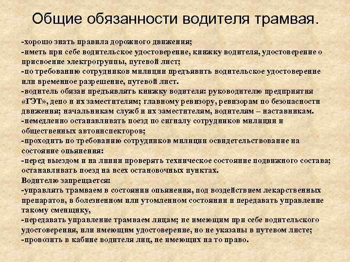 Общие обязанности водителя трамвая. -хорошо знать правила дорожного движения; -иметь при себе водительское удостоверение,