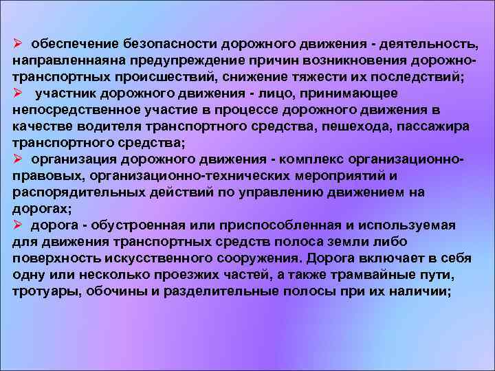 Ø обеспечение безопасности дорожного движения - деятельность, направленнаяна предупреждение причин возникновения дорожнотранспортных происшествий, снижение