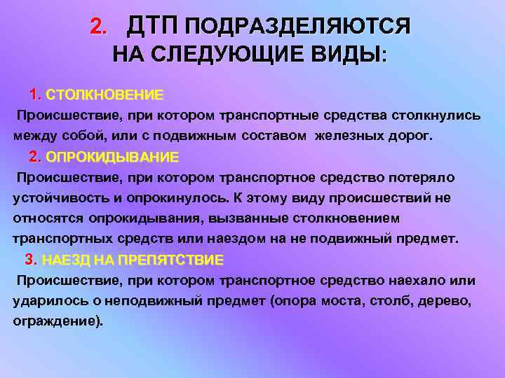 2. ДТП ПОДРАЗДЕЛЯЮТСЯ НА СЛЕДУЮЩИЕ ВИДЫ: 1. СТОЛКНОВЕНИЕ Происшествие, при котором транспортные средства столкнулись