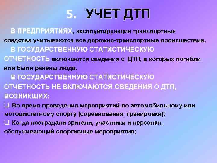 5. УЧЕТ ДТП В ПРЕДПРИЯТИЯХ, эксплуатирующие транспортные средства учитываются все дорожно-транспортные происшествия. В ГОСУДАРСТВЕННУЮ