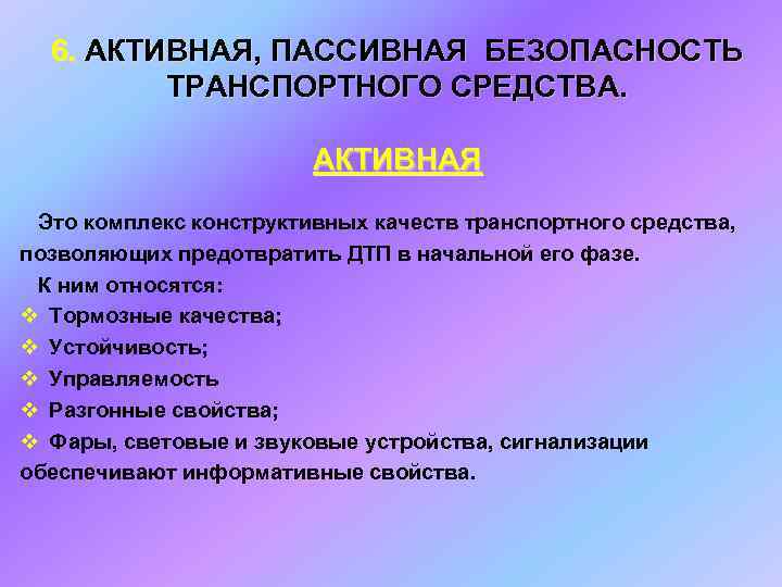 6. АКТИВНАЯ, ПАССИВНАЯ БЕЗОПАСНОСТЬ ТРАНСПОРТНОГО СРЕДСТВА. АКТИВНАЯ Это комплекс конструктивных качеств транспортного средства, позволяющих