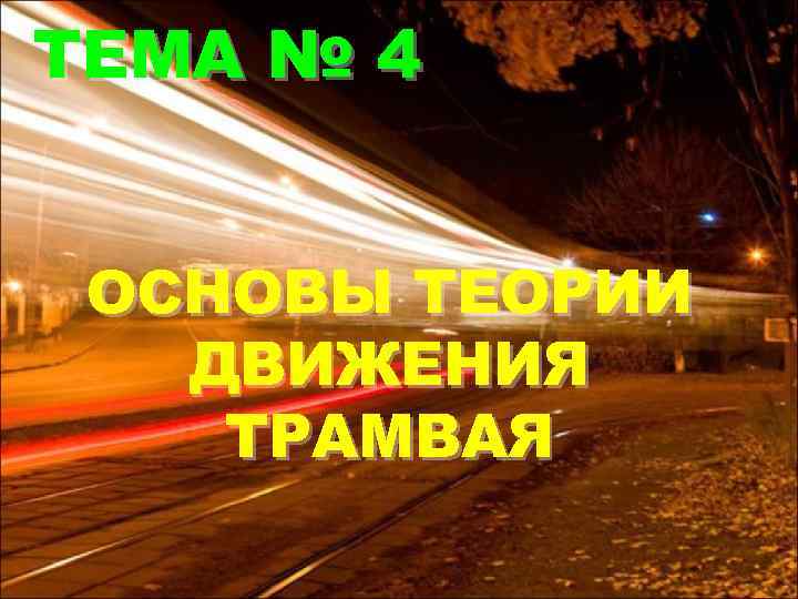 ТЕМА № 4 ОСНОВЫ ТЕОРИИ ДВИЖЕНИЯ ТРАМВАЯ 