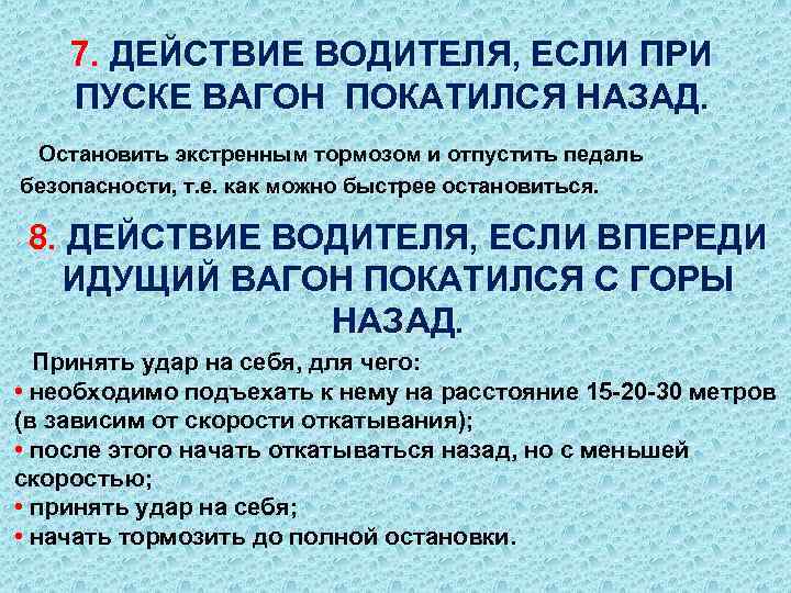 7. ДЕЙСТВИЕ ВОДИТЕЛЯ, ЕСЛИ ПРИ ПУСКЕ ВАГОН ПОКАТИЛСЯ НАЗАД. Остановить экстренным тормозом и отпустить