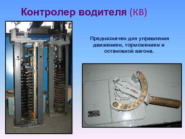 Контролер водителя (КВ) Предназначен для управления движением, торможением и остановкой вагона. 