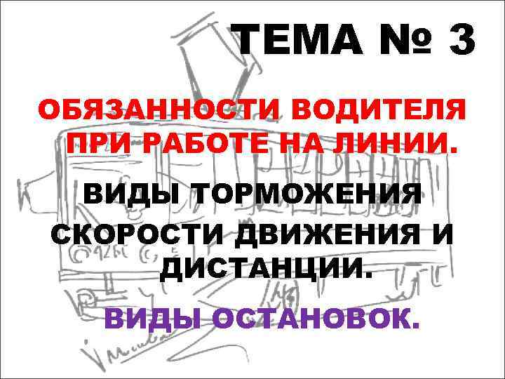 ТЕМА № 3 ОБЯЗАННОСТИ ВОДИТЕЛЯ ПРИ РАБОТЕ НА ЛИНИИ. ВИДЫ ТОРМОЖЕНИЯ СКОРОСТИ ДВИЖЕНИЯ И