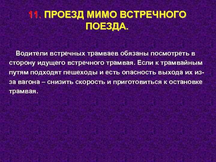 11. ПРОЕЗД МИМО ВСТРЕЧНОГО ПОЕЗДА. Водители встречных трамваев обязаны посмотреть в сторону идущего встречного