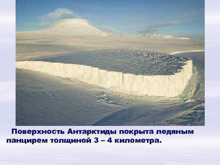Поверхность Антарктиды покрыта ледяным панцирем толщиной 3 – 4 километра. 