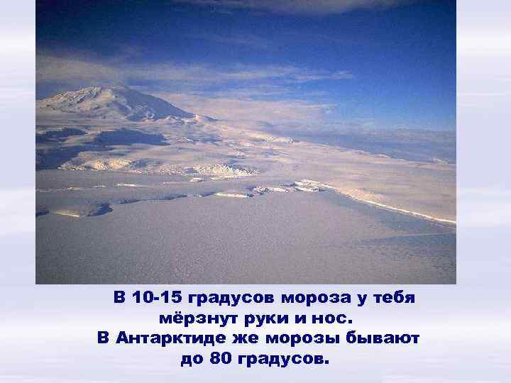 В 10 -15 градусов мороза у тебя мёрзнут руки и нос. В Антарктиде же